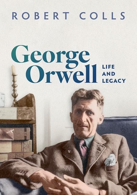 George Orwell: Life and Legacy - Robert Colls