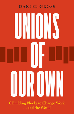 Coperta cărții 'Unions of Our Own: Eight Building Blocks to Change Work and the World - Daniel Gross'