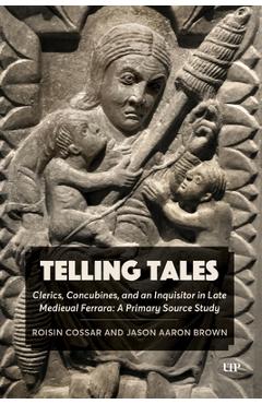 Poza produsului Telling Tales: Clerics, Concubines, and an Inquisitor in Late Medieval Ferrara: A Primary Source Study - Jason Aaron Brown