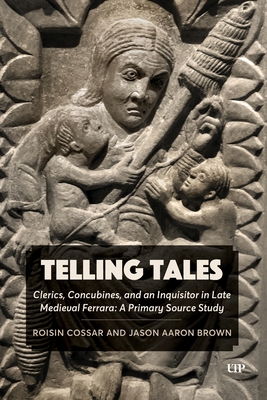 Coperta cărții 'Telling Tales: Clerics, Concubines, and an Inquisitor in Late Medieval Ferrara: A Primary Source Study - Jason Aaron'
