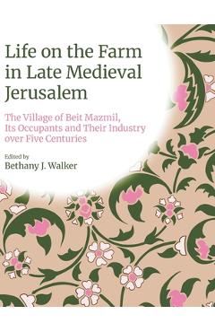 Poza produsului Life on the Farm in Late Medieval Jerusalem: The Village of Beit Mazmil, Its Occupants and Their Industry Over Five Centuries - Bethany J. Walker