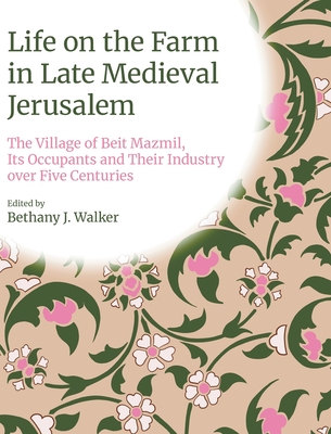 Life on the Farm in Late Medieval Jerusalem: The Village of Beit Mazmil, Its Occupants and Their Industry Over Five Centuries - Bethany J. Walker