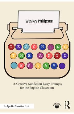 Coperta cărții 'Teaching the Anti-Essay: 18 Creative Nonfiction Essay Prompts for the English Classroom - Wesley Phillipson'