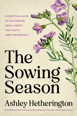 Coperta cărții 'The Sowing Season: A Practical Guide to Cultivating Small Habits That Invite God's Abundance - Ashley Hetherington'