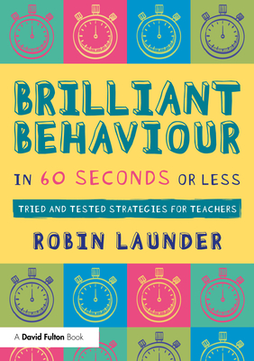 Brilliant Behaviour in 60 Seconds or Less: Tried and Tested Strategies for Teachers - Robin Launder