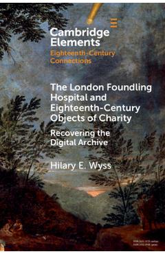Coperta cărții 'The London Foundling Hospital and Eighteenth-Century Objects of Charity: Recovering the Digital Archive - Hilary E. Wyss'