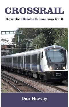 Coperta cărții 'Crossrail: How The Elizabeth Line Was Built - Dan Harvey'