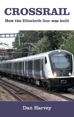 Coperta cărții 'Crossrail: How The Elizabeth Line Was Built - Dan Harvey'
