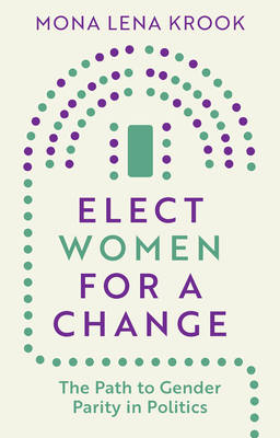 Elect Women for a Change: The Path to Gender Parity in Politics - Mona Lena Krook