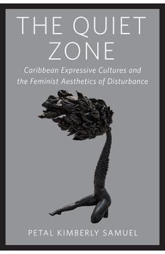 Coperta cărții 'The Quiet Zone: Caribbean Expressive Cultures and the Feminist Aesthetics of Disturbance - Petal Kimberly Samuel'