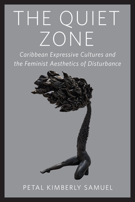 Coperta cărții 'The Quiet Zone: Caribbean Expressive Cultures and the Feminist Aesthetics of Disturbance - Petal Kimberly Samuel'