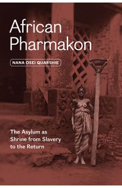 Poza produsului African Pharmakon: The Asylum as Shrine from Slavery to the Return - Nana Osei Quarshie