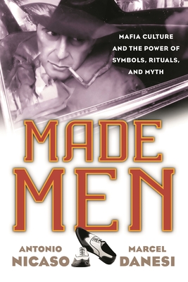 Made Men: Mafia Culture and the Power of Symbols, Rituals, and Myth - Antonio Nicaso