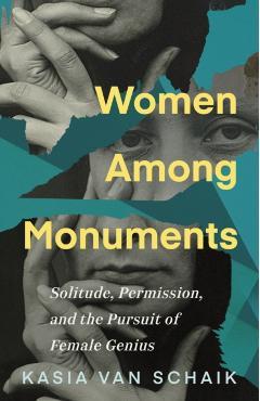 Women Among Monuments: Solitude, Permission, and the Pursuit of Female Genius - Kasia Van Schaik