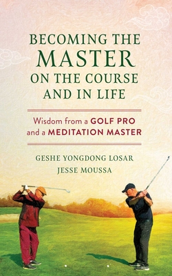 Coperta cărții 'Becoming the Master on the Course and in Life: Wisdom from a Golf Pro and a Meditation Master - Geshe Yongdong Losar'