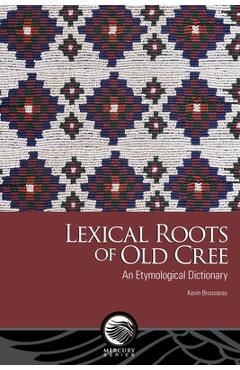 Coperta cărții 'Lexical Roots of Old Cree: An Etymological Dictionary - Kevin Brousseau'
