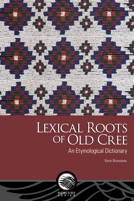Coperta cărții 'Lexical Roots of Old Cree: An Etymological Dictionary - Kevin Brousseau'