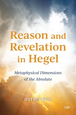 Reason and Revelation in Hegel: Metaphysical Dimension of the Absolute - Jeffrey Reid