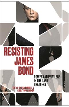 Resisting James Bond: Power and Privilege in the Daniel Craig Era - Christoph Lindner