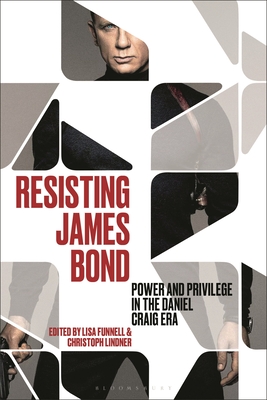 Resisting James Bond: Power and Privilege in the Daniel Craig Era - Christoph Lindner