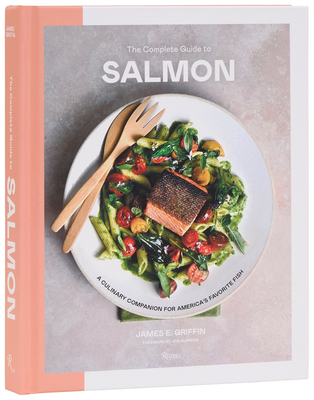 The Complete Guide to Salmon: A Culinary Companion for America's Favorite Fish - James E. Griffin