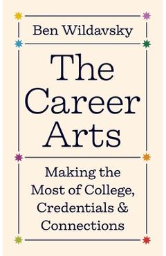Coperta cărții 'The Career Arts: Making the Most of College, Credentials, and Connections - Ben Wildavsky'