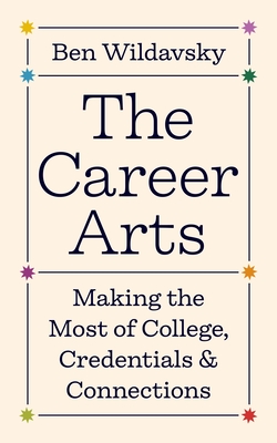 Coperta cărții 'The Career Arts: Making the Most of College, Credentials, and Connections - Ben Wildavsky'