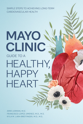Coperta cărții 'Mayo Clinic Guide to a Healthy, Happy Heart: Simple Steps to Achieving Long-Term Cardiovascular Health - Amir Lerman'