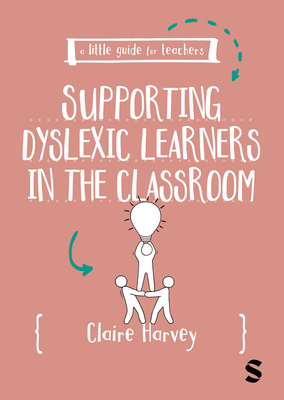 A Little Guide for Teachers: Supporting Dyslexic Learners in the Classroom - Claire Harvey