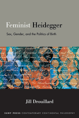 Feminist Heidegger: Sex, Gender, and the Politics of Birth - Jill Drouillard