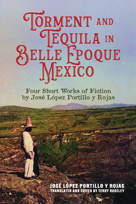 Coperta cărții 'Torment and Tequila in Belle Epoque Mexico: Four Short Works of Fiction by José López Portillo Y Rojas - José López'
