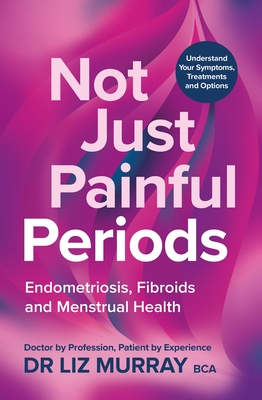 Coperta cărții 'Not Just Painful Periods: Endometriosis, Fibroids and Menstrual Health - Liz Murray'