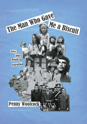Coperta cărții 'The Man Who Gave Me a Biscuit: Love and Death in Argentina - Penny Woolcock'