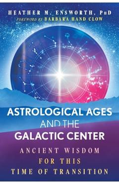 Coperta cărții 'Astrological Ages and the Galactic Center: Ancient Wisdom for This Time of Transition - Heather M. Ensworth'