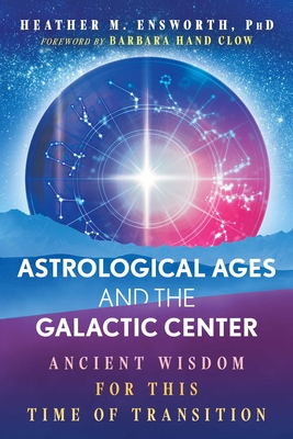 Coperta cărții 'Astrological Ages and the Galactic Center: Ancient Wisdom for This Time of Transition - Heather M. Ensworth'