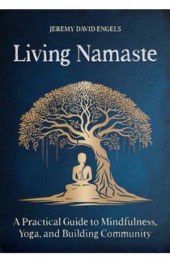Coperta cărții 'Living Namaste: A Practical Guide to Mindfulness, Yoga, and Building Community - Jeremy David Engels'