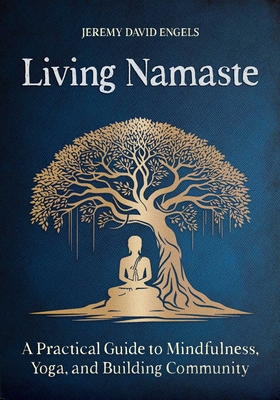 Coperta cărții 'Living Namaste: A Practical Guide to Mindfulness, Yoga, and Building Community - Jeremy David Engels'