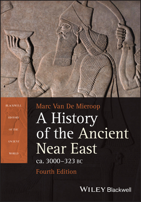A History of the Ancient Near East Ca. 3000 - 323 BC - Marc Van De Mieroop