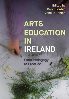 Arts Education in Ireland: From Pedagogy to Practice - Dervil Jordan