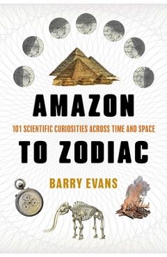 Coperta cărții 'Amazon to Zodiac: 101 Scientific Curiosities Across Time and Space - Barry Evans'