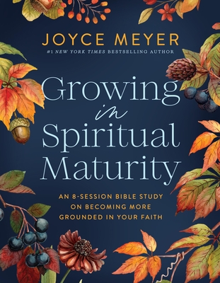 Coperta cărții 'Growing in Spiritual Maturity: An 8-Session Bible Study on Becoming More Grounded in Your Faith - Joyce Meyer'