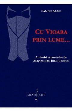 Coperta cărții 'Cu vioara prin lume... amintiri repovestite de Alexandru Bilciurescu - Sandu Albu'