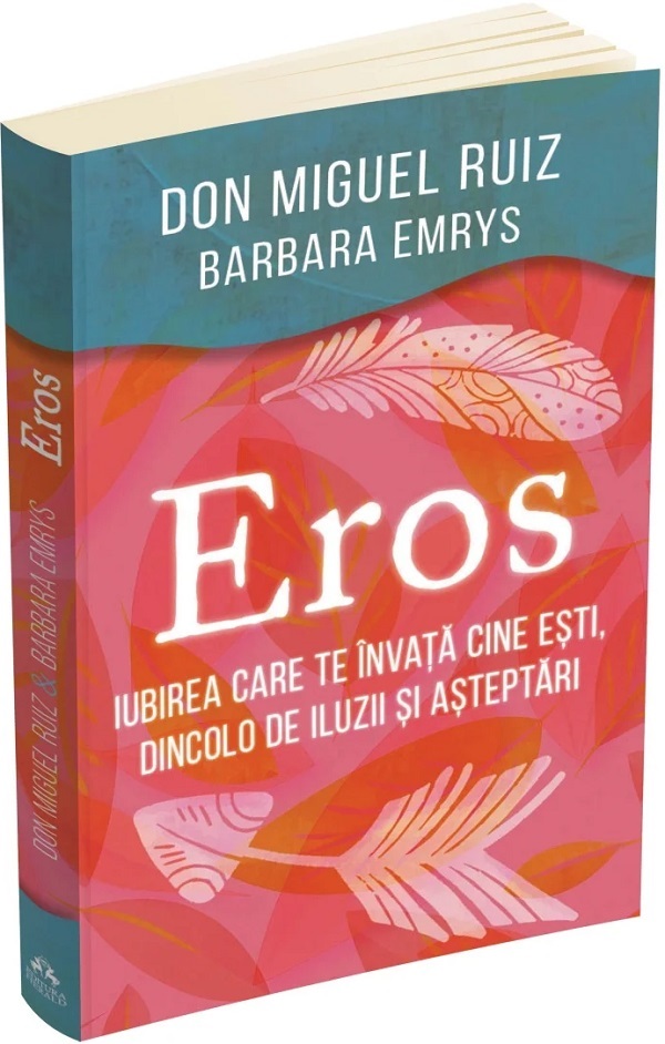 Eros. Iubirea care te invata cine esti, dincolo de iluzii si asteptari - Don Miguel Ruiz, Barbara Emrys