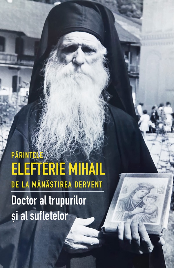 Parintele Elefterie Mihail de la Manastirea Dervent. Doctor al trupurilor si sufletelor