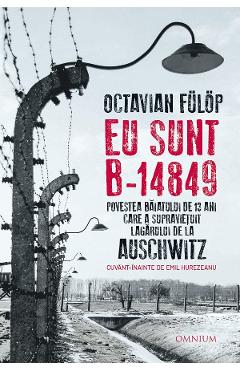 Eu sunt B-14849. Povestea baiatului de 13 ani care a supravietuit lagarului de la Auschwitz - Octavian Fulop