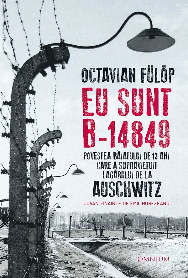 Eu sunt B-14849. Povestea baiatului de 13 ani care a supravietuit lagarului de la Auschwitz - Octavian Fulop