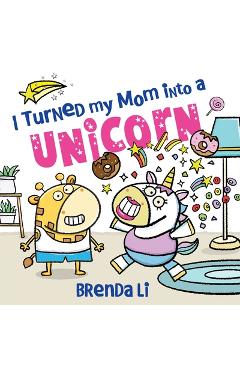 Coperta cărții 'I Turned My Mom into a Unicorn - Brenda Li'