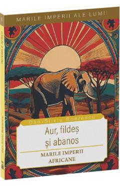 Poza produsului Aur, fildes si abanos. Marile imperii africane - Dan-Silviu Boerescu