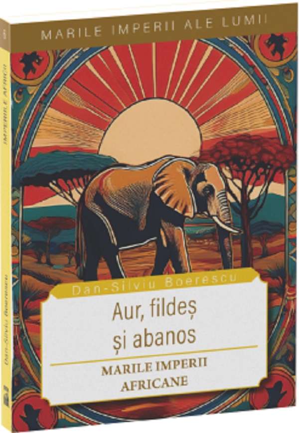 Aur, fildes si abanos. Marile imperii africane - Dan-Silviu Boerescu
