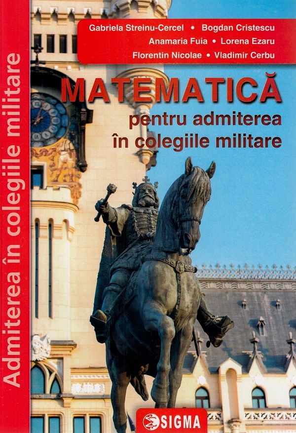 Matematica pentru admiterea in colegiile militare Ed.2024 - Gabriela Streinu-Cercel, Vladimir Cebu, Bogdan Cristescu, Anamaria Fuia, Lorena Ezaru, Florentin Nicolae